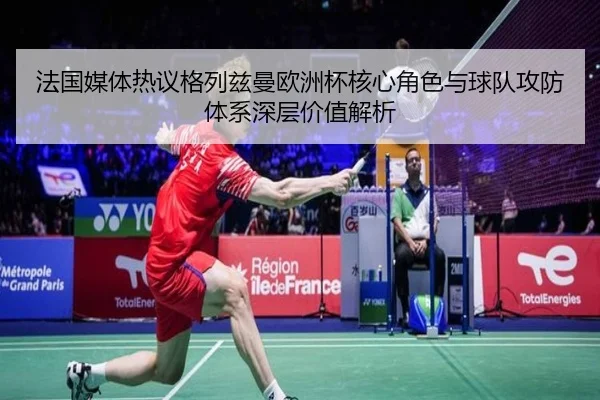法国媒体热议格列兹曼欧洲杯核心角色与球队攻防体系深层价值解析