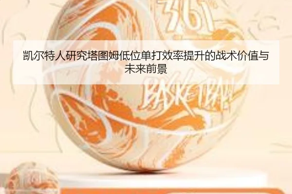凯尔特人研究塔图姆低位单打效率提升的战术价值与未来前景