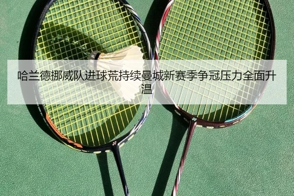 哈兰德挪威队进球荒持续曼城新赛季争冠压力全面升温