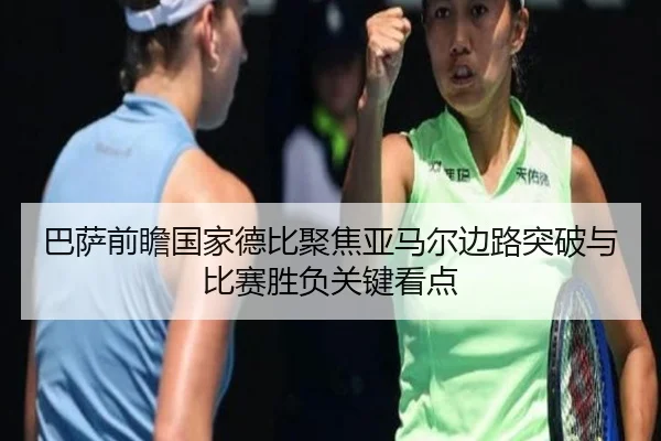 巴萨前瞻国家德比聚焦亚马尔边路突破与比赛胜负关键看点