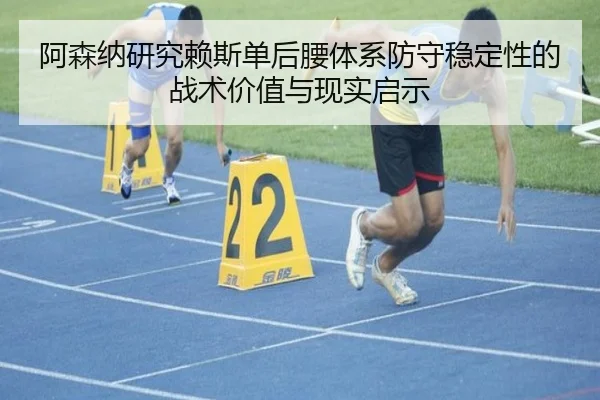 阿森纳研究赖斯单后腰体系防守稳定性的战术价值与现实启示