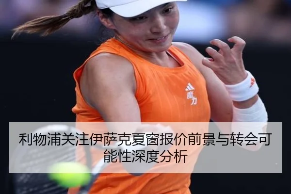 利物浦关注伊萨克夏窗报价前景与转会可能性深度分析