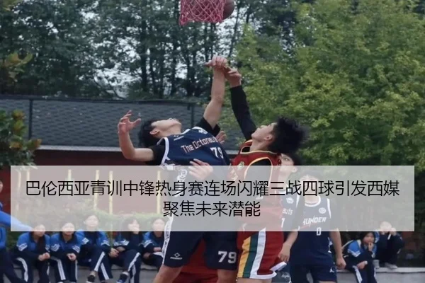 巴伦西亚青训中锋热身赛连场闪耀三战四球引发西媒聚焦未来潜能