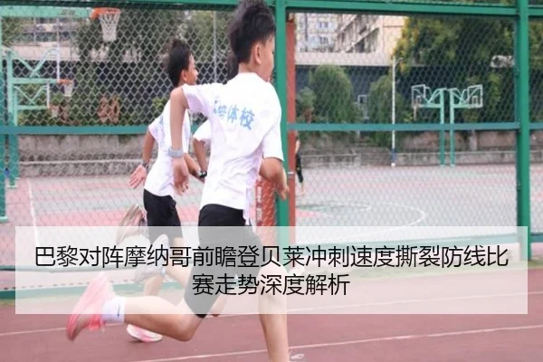 巴黎对阵摩纳哥前瞻登贝莱冲刺速度撕裂防线比赛走势深度解析